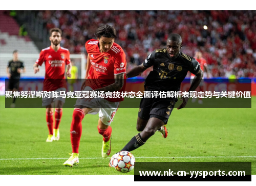 聚焦努涅斯对阵马竞亚冠赛场竞技状态全面评估解析表现走势与关键价值