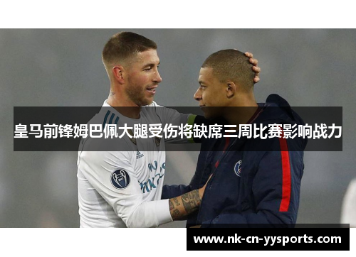 皇马前锋姆巴佩大腿受伤将缺席三周比赛影响战力