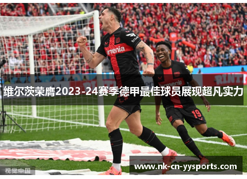 维尔茨荣膺2023-24赛季德甲最佳球员展现超凡实力