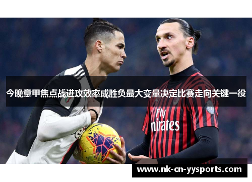 今晚意甲焦点战进攻效率成胜负最大变量决定比赛走向关键一役