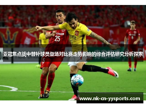 亚冠焦点战中替补球员登场对比赛走势影响的综合评估研究分析探索