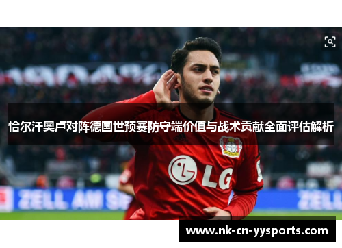 恰尔汗奥卢对阵德国世预赛防守端价值与战术贡献全面评估解析